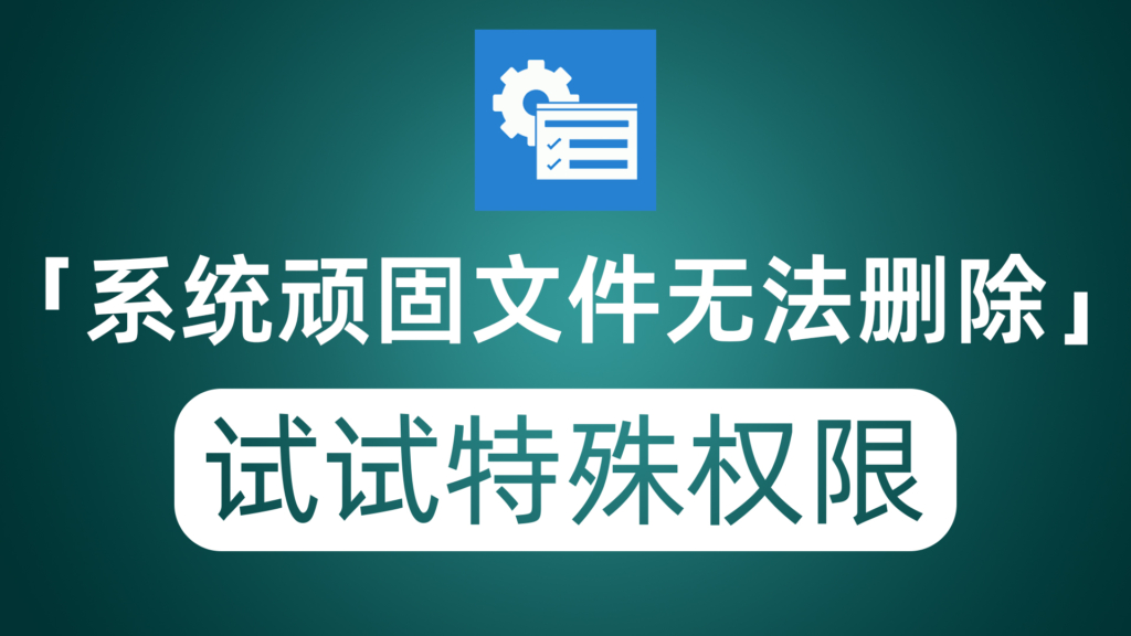 Windows系统顽固文件无法删除？不妨试试使用系统特殊权限